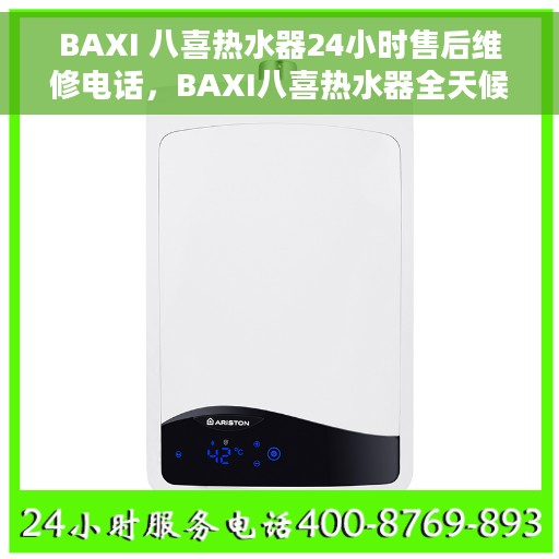 BAXI 八喜热水器24小时售后维修电话，BAXI八喜热水器全天候售后维修服务热线电话
