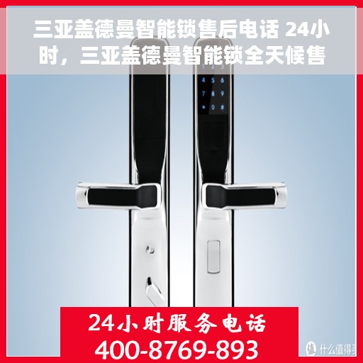 三亚盖德曼智能锁售后电话 24小时，三亚盖德曼智能锁全天候售后热线，贴心服务随您召唤！