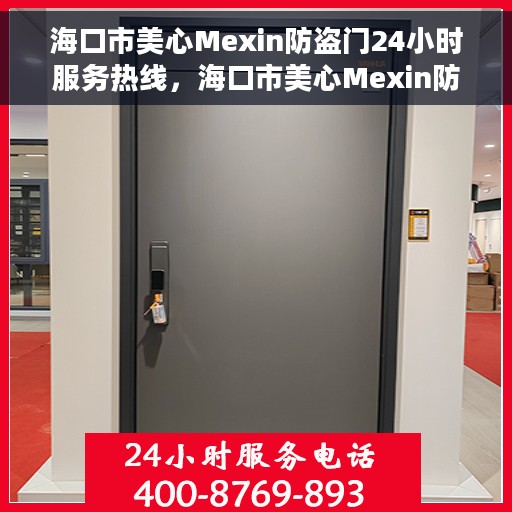 海口市美心Mexin防盗门24小时服务热线，海口市美心Mexin防盗门全天候服务热线，守护您的安全，24小时无忧服务！