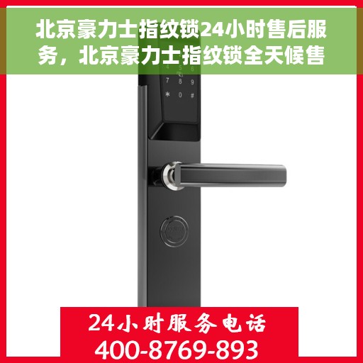 北京豪力士指纹锁24小时售后服务，北京豪力士指纹锁全天候售后服务保障