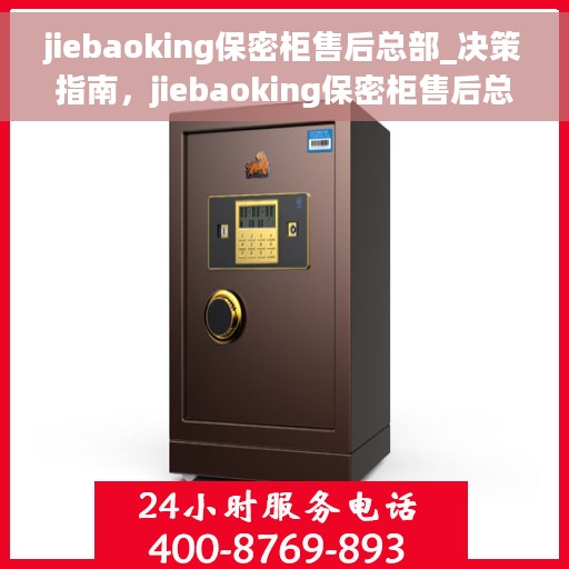 jiebaoking保密柜售后总部_决策指南，jiebaoking保密柜售后总部，决策者的指南与支持
