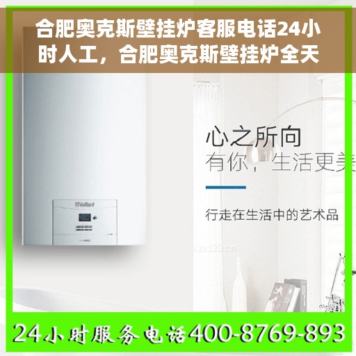 合肥奥克斯壁挂炉客服电话24小时人工，合肥奥克斯壁挂炉全天候人工客服热线电话