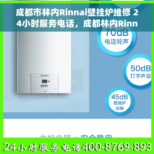 成都市林内Rinnai壁挂炉维修 24小时服务电话，成都林内Rinnai壁挂炉专业维修服务热线，全天候响应您的需求