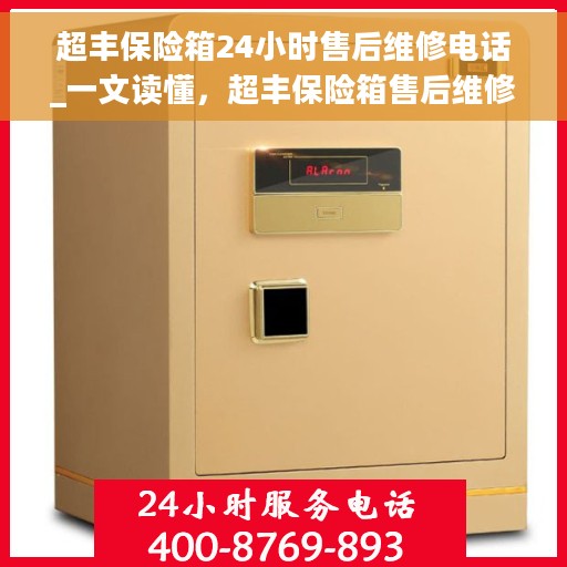 超丰保险箱24小时售后维修电话_一文读懂，超丰保险箱售后维修指南，全天候售后，无忧服务保障
