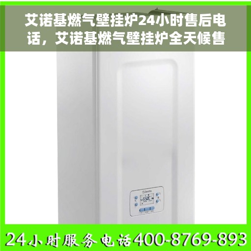 艾诺基燃气壁挂炉24小时售后电话，艾诺基燃气壁挂炉全天候售后服务热线及电话支持指南