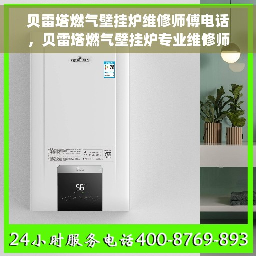 贝雷塔燃气壁挂炉维修师傅电话，贝雷塔燃气壁挂炉专业维修师傅联系电话及快速维修指南