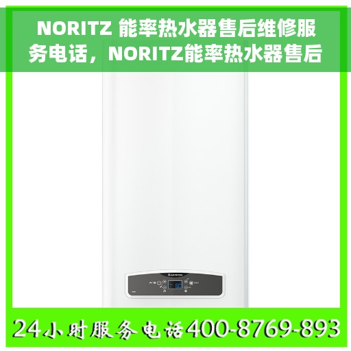 NORITZ 能率热水器售后维修服务电话，NORITZ能率热水器售后维修服务热线及专业解决方案