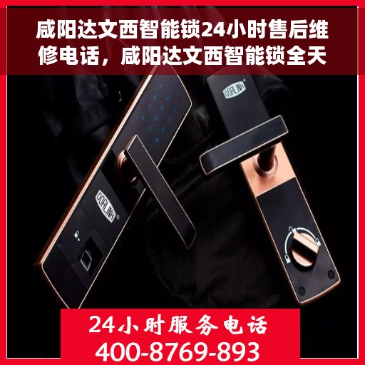 咸阳达文西智能锁24小时售后维修电话，咸阳达文西智能锁全天候售后维修服务热线