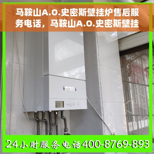 马鞍山A.O.史密斯壁挂炉售后服务电话，马鞍山A.O.史密斯壁挂炉售后服务热线及电话全攻略
