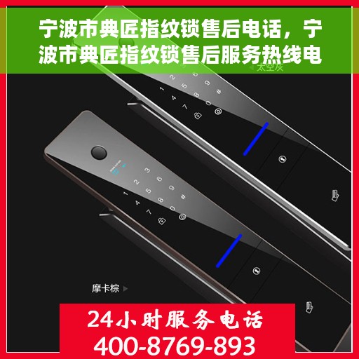 宁波市典匠指纹锁售后电话，宁波市典匠指纹锁售后服务热线电话揭秘