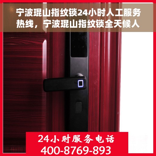 宁波琨山指纹锁24小时人工服务热线，宁波琨山指纹锁全天候人工服务热线支持，解锁无忧