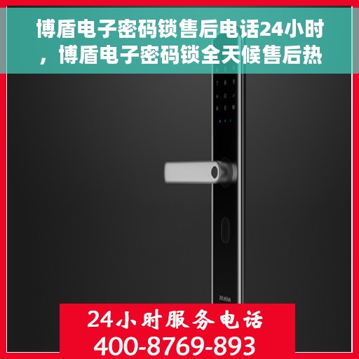 博盾电子密码锁售后电话24小时，博盾电子密码锁全天候售后热线支持服务