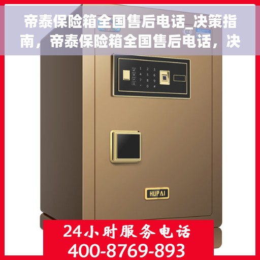 帝泰保险箱全国售后电话_决策指南，帝泰保险箱全国售后电话，决策指南，贴心服务保障您的安全需求