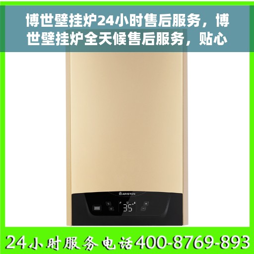 博世壁挂炉24小时售后服务，博世壁挂炉全天候售后服务，贴心保障您的温暖生活