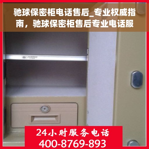 驰球保密柜电话售后_专业权威指南，驰球保密柜售后专业电话服务权威指南