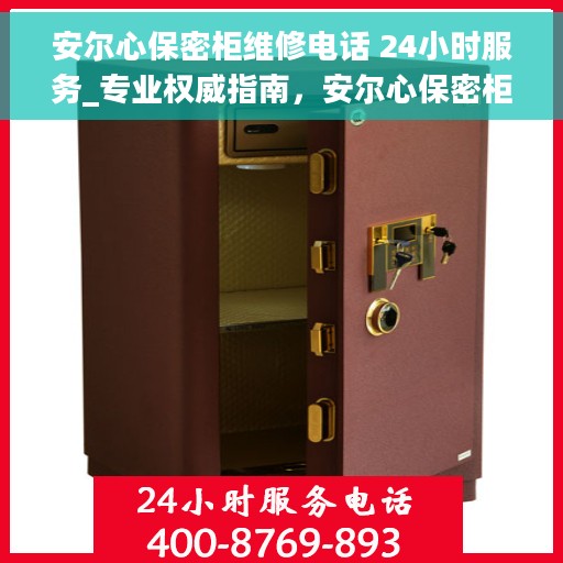 安尔心保密柜维修电话 24小时服务_专业权威指南，安尔心保密柜24小时维修服务热线_专业权威指南