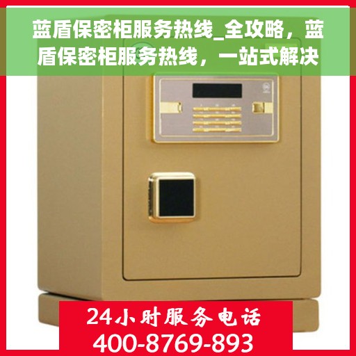 蓝盾保密柜服务热线_全攻略，蓝盾保密柜服务热线，一站式解决方案全攻略