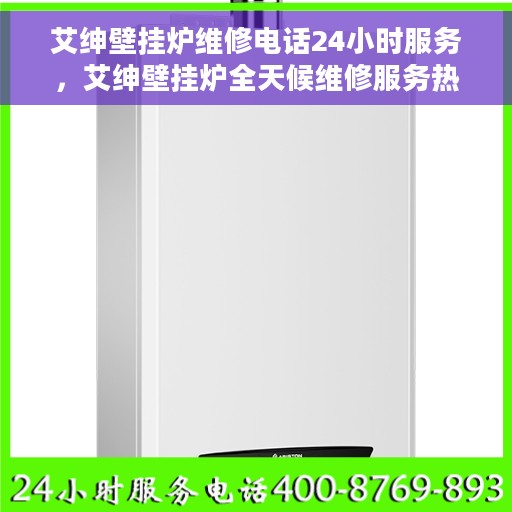 艾绅壁挂炉维修电话24小时服务，艾绅壁挂炉全天候维修服务热线