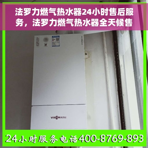 法罗力燃气热水器24小时售后服务,法罗力燃气热水器全天候售后服务保障 法罗力燃气热水器24小时售后服务,法罗力燃气热水器全天候售后服务保障