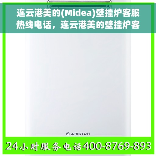 连云港美的(Midea)壁挂炉客服热线电话，连云港美的壁挂炉客服热线电话详解