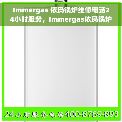 Immergas 依玛锅炉维修电话24小时服务,Immergas依玛锅炉全天候维修服务热线。 Immergas 依玛锅炉维修电话24小时服务,Immergas依玛锅炉全天候维修服务热线。