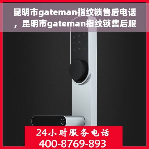 昆明市gateman指纹锁售后电话，昆明市gateman指纹锁售后服务热线及电话查询