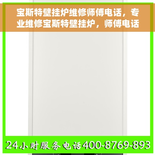 宝斯特壁挂炉维修师傅电话，专业维修宝斯特壁挂炉，师傅电话在线解答疑难