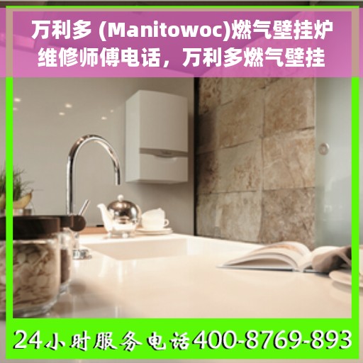 万利多 (Manitowoc)燃气壁挂炉维修师傅电话，万利多燃气壁挂炉维修师傅联系电话及专业服务详解