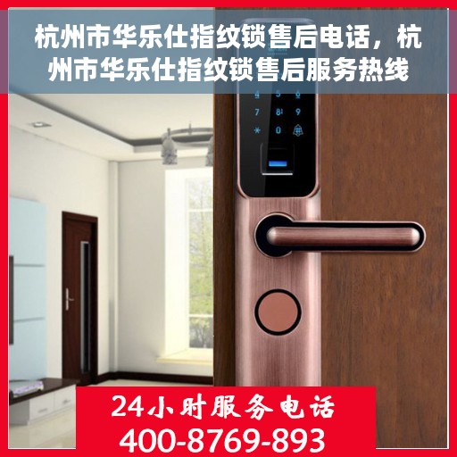 杭州市华乐仕指纹锁售后电话，杭州市华乐仕指纹锁售后服务热线及电话全攻略