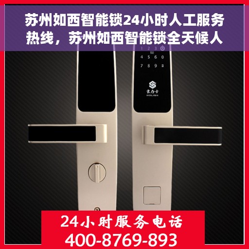 苏州如西智能锁24小时人工服务热线，苏州如西智能锁全天候人工服务热线，解锁无忧，贴心关怀