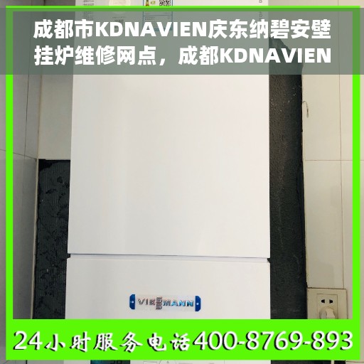 成都市KDNAVIEN庆东纳碧安壁挂炉维修网点，成都KDNAVIEN庆东纳碧安壁挂炉专业维修网点