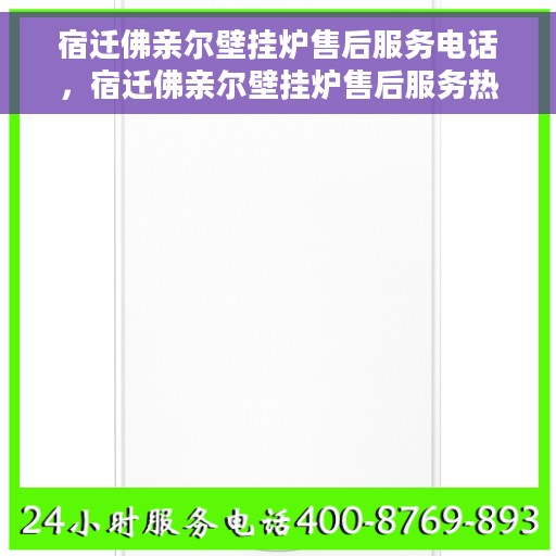 宿迁佛亲尔壁挂炉售后服务电话，宿迁佛亲尔壁挂炉售后服务热线及电话全攻略