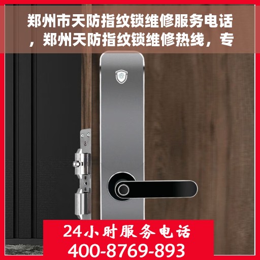 郑州市天防指纹锁维修服务电话，郑州天防指纹锁维修热线，专业解决您的锁事烦恼
