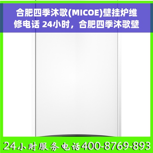 合肥四季沐歌(MICOE)壁挂炉维修电话 24小时，合肥四季沐歌壁挂炉专业维修电话，全天候服务热线