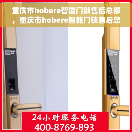重庆市hobere智能门锁售后总部，重庆市hobere智能门锁售后总部，专业维修与一站式服务体验