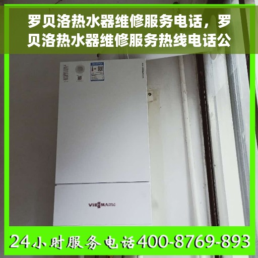 罗贝洛热水器维修服务电话，罗贝洛热水器维修服务热线电话公布