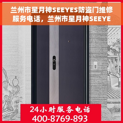 兰州市星月神SEEYES防盗门维修服务电话,兰州市星月神SEEYES防盗门维修服务热线及电话全攻略 兰州市星月神SEEYES防盗门维修服务电话,兰州市星月神SEEYES防盗门维修服务热线及电话全攻略