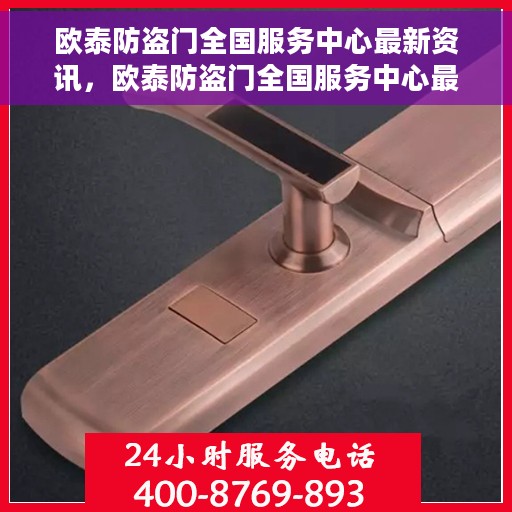 欧泰防盗门全国服务中心最新资讯，欧泰防盗门全国服务中心最新动态速递
