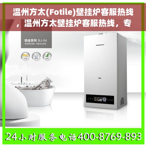 温州方太(Fotile)壁挂炉客服热线，温州方太壁挂炉客服热线，专业解答，贴心服务