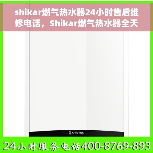 shikar燃气热水器24小时售后维修电话,Shikar燃气热水器全天候售后维修服务热线 shikar燃气热水器24小时售后维修电话,Shikar燃气热水器全天候售后维修服务热线
