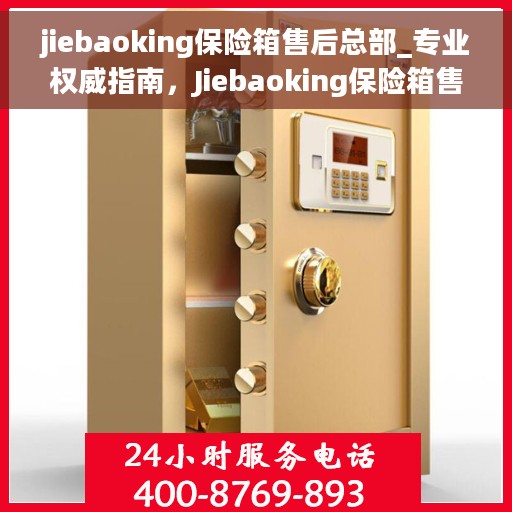 jiebaoking保险箱售后总部_专业权威指南，Jiebaoking保险箱售后总部，专业权威指南，为您的安全保驾护航