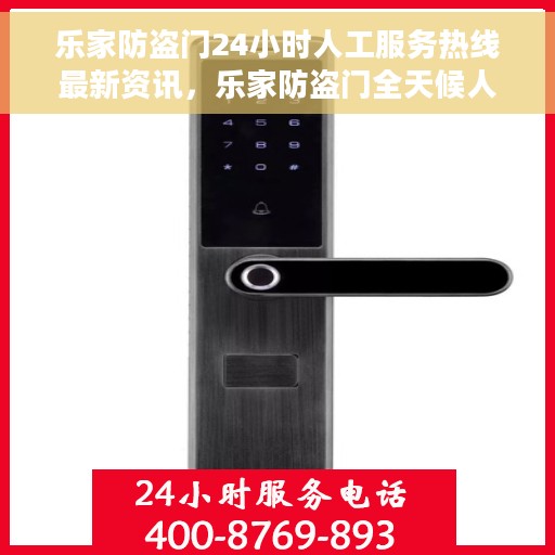 乐家防盗门24小时人工服务热线最新资讯，乐家防盗门全天候人工服务热线最新动态速递