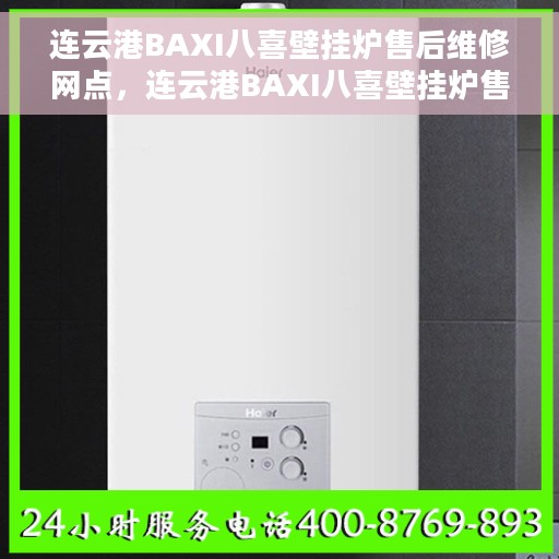 连云港BAXI八喜壁挂炉售后维修网点，连云港BAXI八喜壁挂炉售后维修网点，专业维修团队为您服务