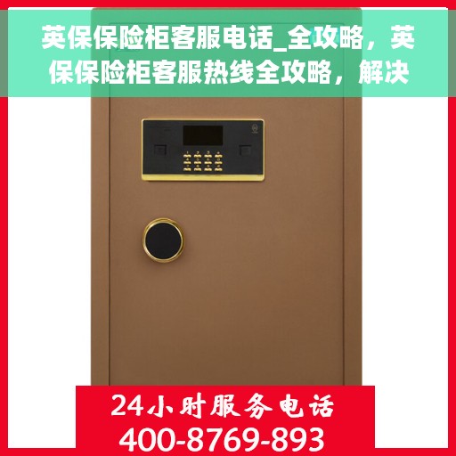 英保保险柜客服电话_全攻略，英保保险柜客服热线全攻略，解决您的一切疑问与需求