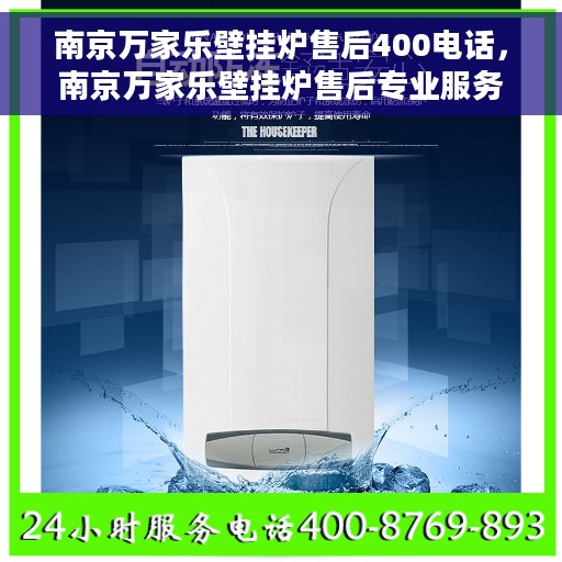 南京万家乐壁挂炉售后400电话，南京万家乐壁挂炉售后专业服务热线，400电话全解析