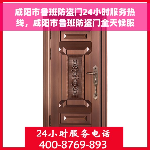 咸阳市鲁班防盗门24小时服务热线，咸阳市鲁班防盗门全天候服务热线，守护您的安全，随时响应需求