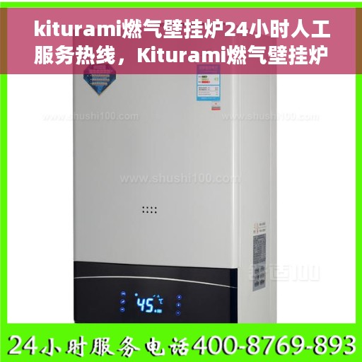 kiturami燃气壁挂炉24小时人工服务热线，Kiturami燃气壁挂炉全天候人工服务热线指南