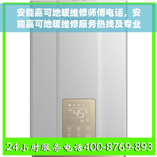 安能嘉可地暖维修师傅电话，安能嘉可地暖维修服务热线及专业师傅联系方式解析