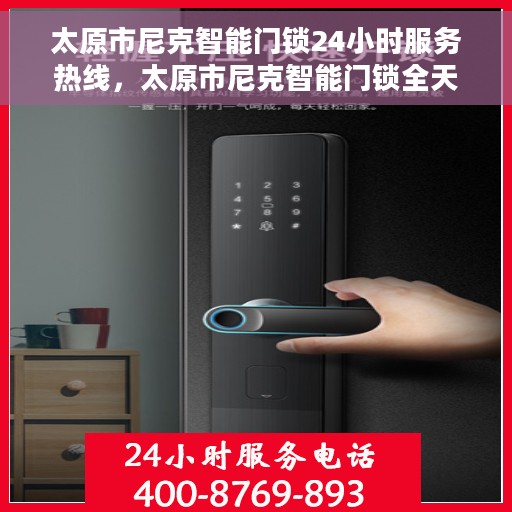 太原市尼克智能门锁24小时服务热线，太原市尼克智能门锁全天候服务热线，专业解锁您的安全需求