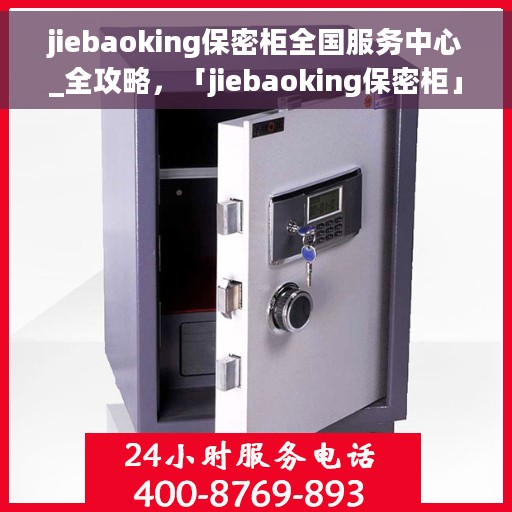 jiebaoking保密柜全国服务中心_全攻略，「jiebaoking保密柜」全国服务中心，一站式全攻略解密专业保密存储之道
